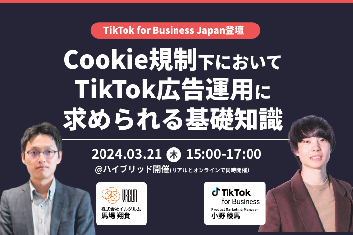 3/21（木）開催！ TikTok for Business Japan登壇、Cookie規制下でTikTok広告運用に求められる基礎知識を解説する、広告担当者必見の無料セミナーを実施